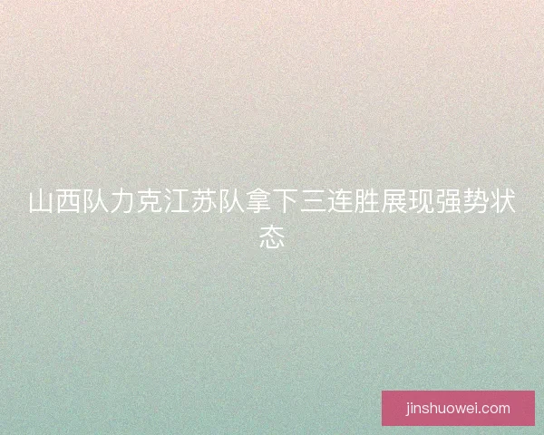 山西队力克江苏队拿下三连胜展现强势状态
